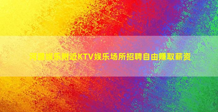 河源娱乐附近KTV娱乐场所招聘自由赚取薪资