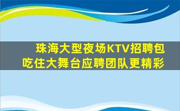 珠海大型夜场KTV招聘包吃住大舞台应聘团队更精彩
